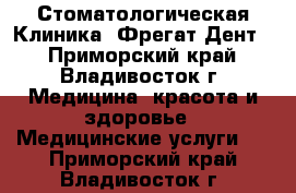 Стоматологическая Клиника “Фрегат-Дент“ - Приморский край, Владивосток г. Медицина, красота и здоровье » Медицинские услуги   . Приморский край,Владивосток г.